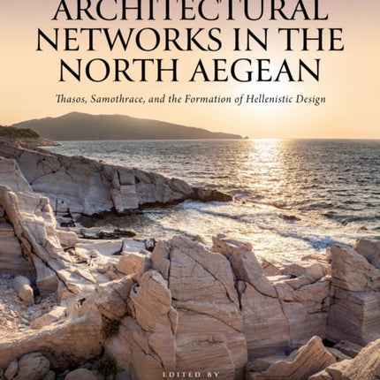 Architectural Networks in the North Aegean  Thasos Samothrace and the Formation of Hellenistic Design