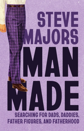 Man Made  Searching for Dads Daddies Father Figures and Fatherhood