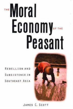 The Moral Economy of the Peasant: Rebellion and Subsistence in Southeast Asia