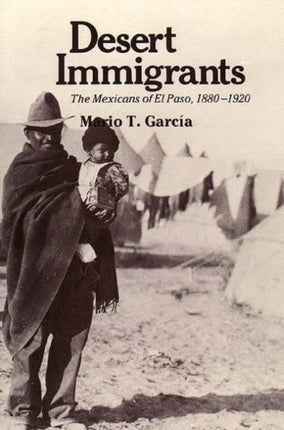 Desert Immigrants: The Mexicans of El Paso, 1880-1920