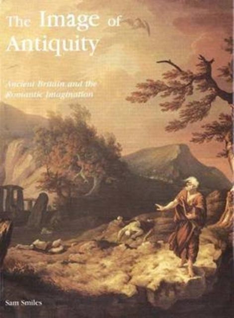 The Image of Antiquity: Ancient Britain and the Romantic Imagination