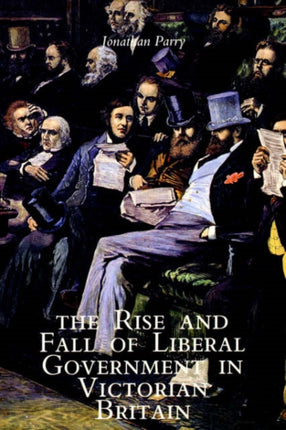 The Rise and Fall of Liberal Government in Victorian Britain