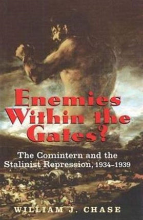 Enemies Within the Gates?: The Comintern and the Stalinist Repression, 1934-1939