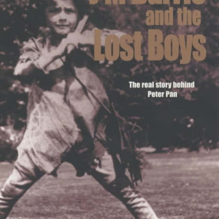 J.M. Barrie and the Lost Boys: The Real Story Behind Peter Pan