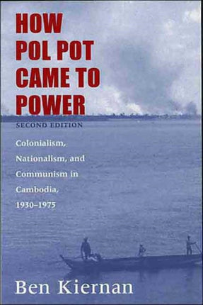 How Pol Pot Came to Power: Colonialism, Nationalism, and Communism in Cambodia, 1930–1975