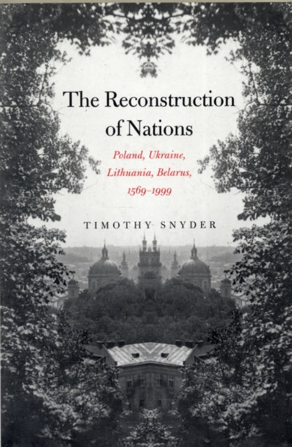 The Reconstruction of Nations: Poland, Ukraine, Lithuania, Belarus, 1569–1999