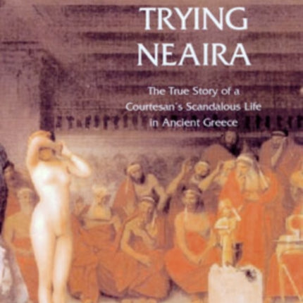 Trying Neaira: The True Story of a Courtesan’s Scandalous Life in Ancient Greece