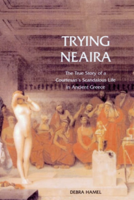 Trying Neaira: The True Story of a Courtesan’s Scandalous Life in Ancient Greece