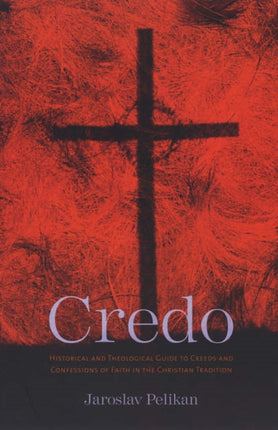 Credo: Historical and Theological Guide to Creeds and Confessions of Faith in the Christian Tradition