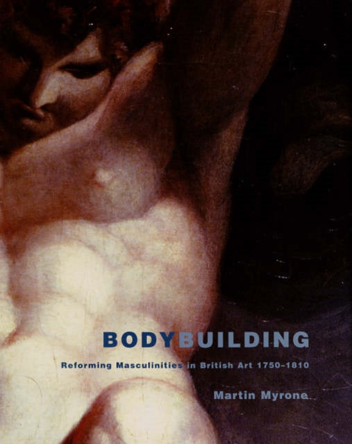 Bodybuilding: Reforming Masculinities in British Art 1750-1810