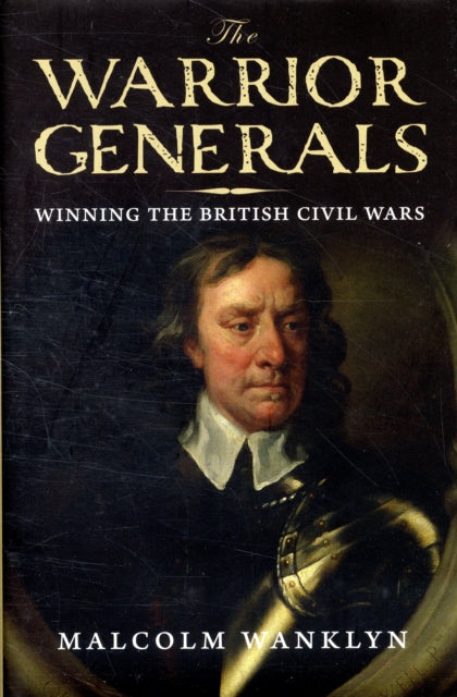 Warrior Generals Winning the British Civil Wars
