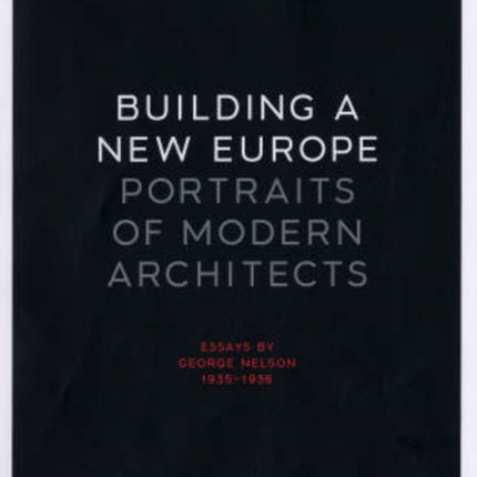 Building a New Europe: Portraits of Modern Architects, Essays by George Nelson, 1935-1936