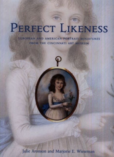 Perfect Likeness: European and American Portrait Miniatures from the Cincinnati Art Museum