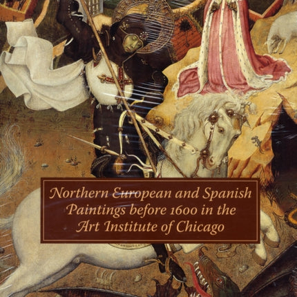 Northern European and Spanish Paintings Before 1600 in the Art Institute of Chicago A Catalogue of the Collection Art Institute of Chicago