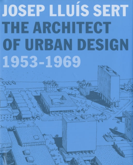 Josep Lluís Sert: The Architect of Urban Design, 1953-1969