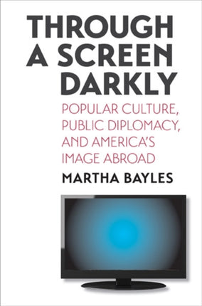 Through a Screen Darkly: Popular Culture, Public Diplomacy, and America's Image Abroad