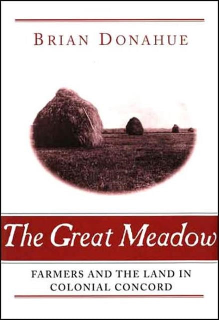 The Great Meadow Farmers and the Land in Colonial Concord Yale Agrarian Studies Yale Agrarian Studies Series