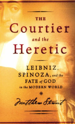 The Courtier and the Heretic  The Secret Encounter Between Leibniz Spinoza and the Fate of God in the Modern World