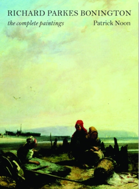 Richard Parkes Bonington: The Complete Paintings