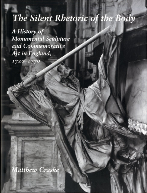 The Silent Rhetoric of the Body: A History of Monumental Sculpture and Commemorative Art in England, 1720-1770