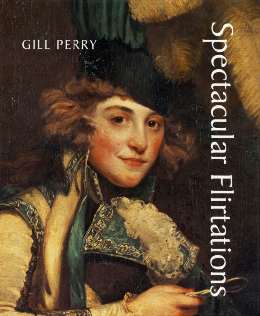 Spectacular Flirtations: Viewing the Actress in British Art and Theater, 1768-1820