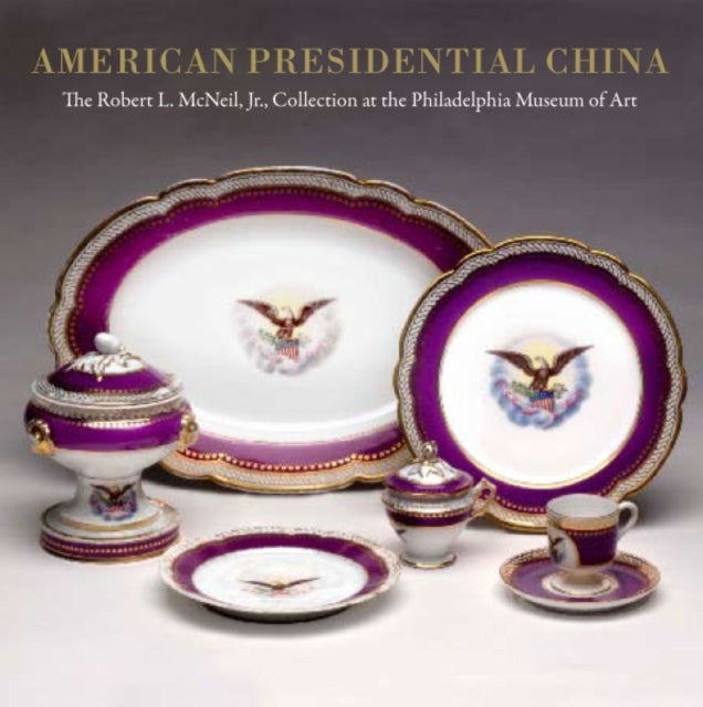 American Presidential China: The Robert L. McNeil, Jr., Collection at the Philadelphia Museum of Art