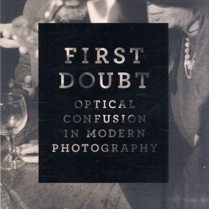 First Doubt: Optical Confusion in Modern Photography: Selections from the Allan Chasanoff Collection