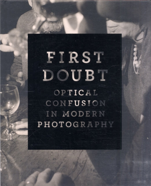 First Doubt: Optical Confusion in Modern Photography: Selections from the Allan Chasanoff Collection