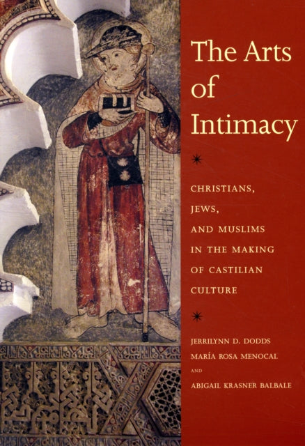 The Arts of Intimacy: Christians, Jews, and Muslims in the Making of Castilian Culture