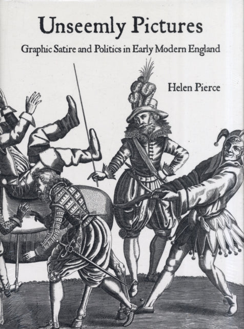 Unseemly Pictures: Graphic Satire and Politics in Early Modern England