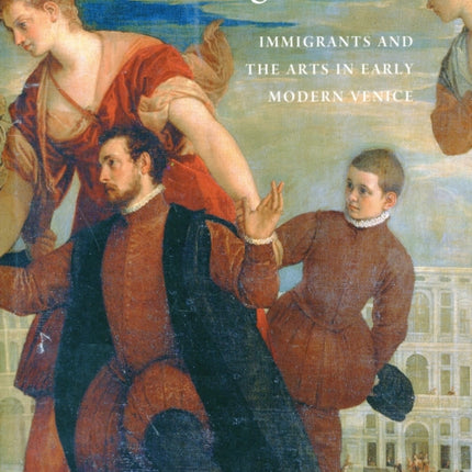 Becoming Venetian: Immigrants and the Arts in Early Modern Venice