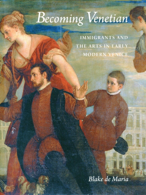 Becoming Venetian: Immigrants and the Arts in Early Modern Venice