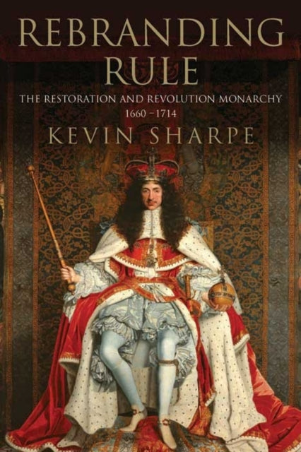 Rebranding Rule: The Restoration and Revolution Monarchy, 1660-1714