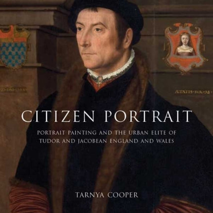 Citizen Portrait: Portrait Painting and the Urban Elite of Tudor and Jacobean England and Wales