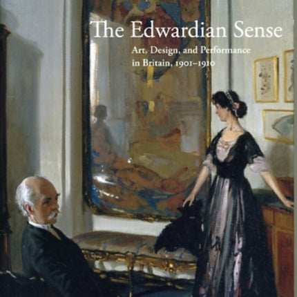 The Edwardian Sense: Art, Design, and Performance in Britain, 1901-1910