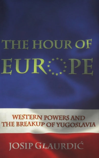 The Hour of Europe: Western Powers and the Breakup of Yugoslavia