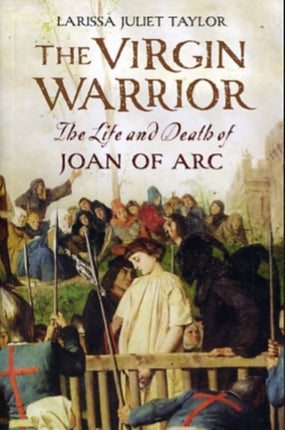 The Virgin Warrior: The Life and Death of Joan of Arc