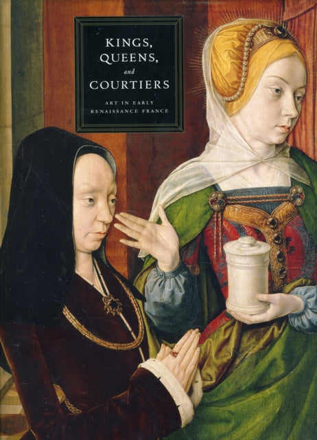 Kings, Queens, and Courtiers: Art in Early Renaissance France