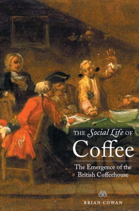 The Social Life of Coffee: The Emergence of the British Coffeehouse