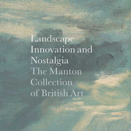 Landscape, Innovation, and Nostalgia: The Manton Collection of British Art