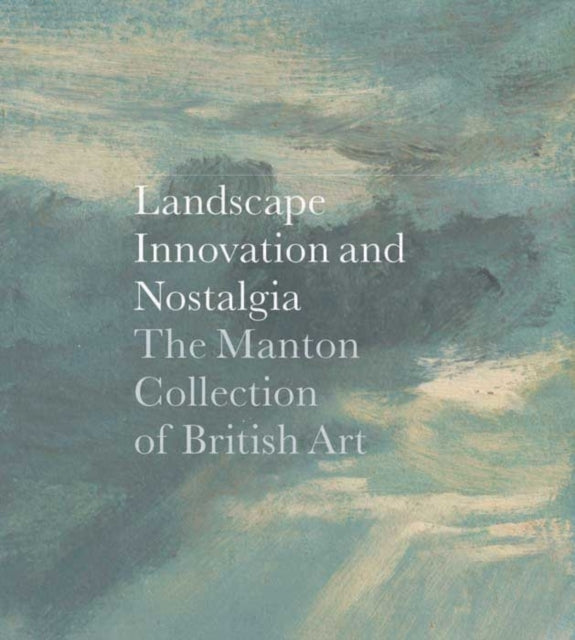 Landscape, Innovation, and Nostalgia: The Manton Collection of British Art