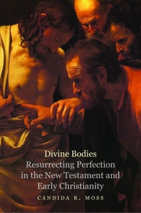 Divine Bodies: Resurrecting Perfection in the New Testament and Early Christianity