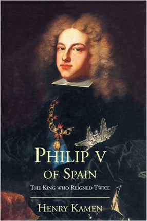 Philip V of Spain  The King Who Reigned Twice