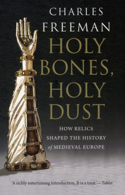 Holy Bones, Holy Dust: How Relics Shaped the History of Medieval Europe