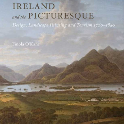 Ireland and the Picturesque: Design, Landscape Painting, and Tourism, 1700–1840