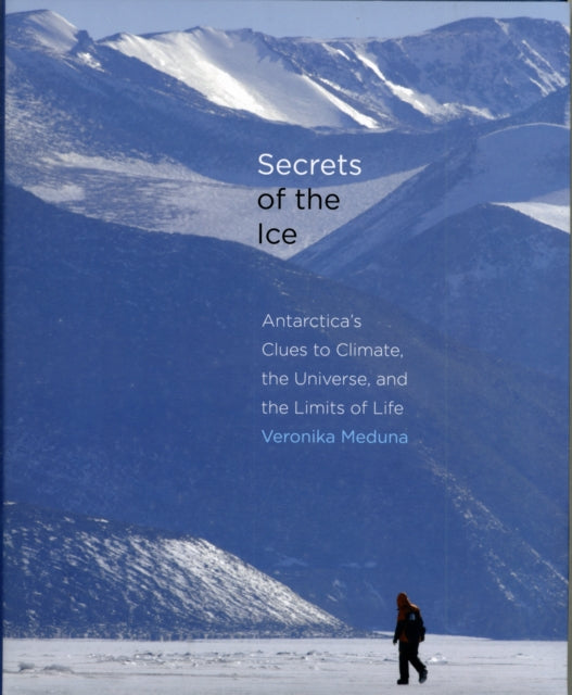 Secrets of the Ice: Antarctica's Clues to Climate, the Universe, and the Limits of Life