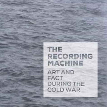 The Recording Machine: Art and Fact during the Cold War