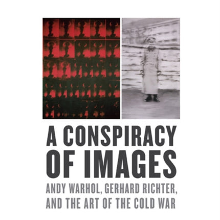 A Conspiracy of Images: Andy Warhol, Gerhard Richter, and the Art of the Cold War