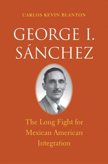 George I. Sánchez The Long Fight for Mexican American Integration Lamar Series in Western History The Lamar Series in Western History