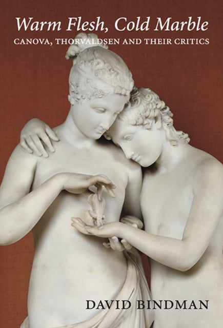 Warm Flesh, Cold Marble: Canova, Thorvaldsen, and Their Critics